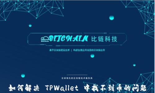 
如何解决 TPWallet 中找不到币的问题