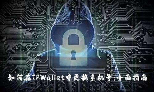 如何在TPWallet中更换手机号：全面指南