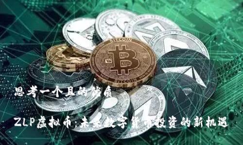 思考一个且的优质

ZLP虚拟币：未来数字货币投资的新机遇