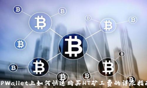 
TPWallet上如何快速购买HT矿工费的详尽指南