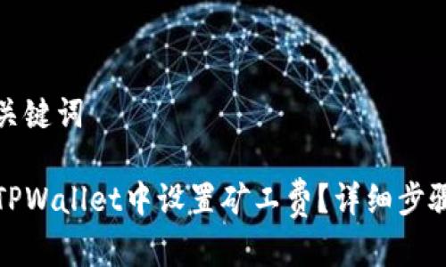 思考和关键词

如何在TPWallet中设置矿工费？详细步骤与技巧