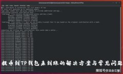 货币提币到TP钱包未到账的解决方案与常见问题解