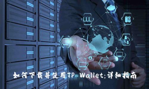 如何下载并使用TP Wallet：详细指南