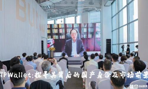 TPWallet：探寻其背后的国产身份及市场前景