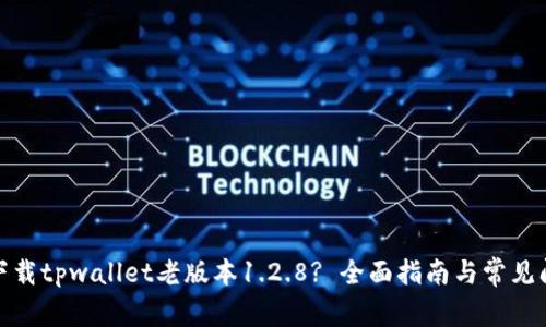 : 如何下载tpwallet老版本1.2.8? 全面指南与常见问题解答
