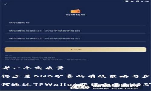 思考一个高质量

获得少量BNB矿费的有效策略与步骤

如何通过TPWallet获得少量BNB矿费