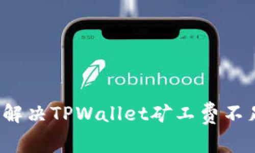 优质如何解决TPWallet矿工费不足的问题？