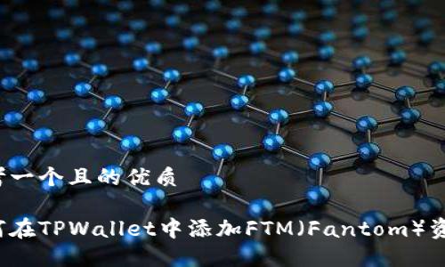 思考一个且的优质

如何在TPWallet中添加FTM（Fantom）资产？
