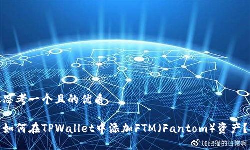 思考一个且的优质

如何在TPWallet中添加FTM（Fantom）资产？