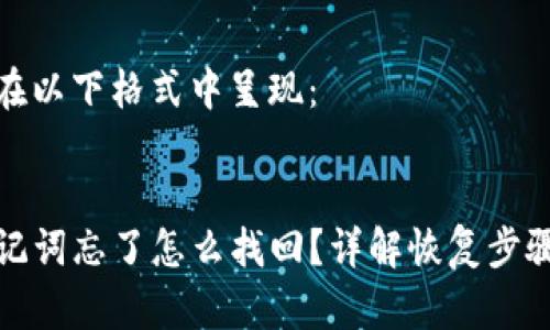 相关内容可在以下格式中呈现：


tpwallet助记词忘了怎么找回？详解恢复步骤与注意事项