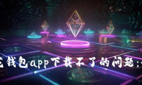 解决小花钱包app下载不了的问题：全面指南