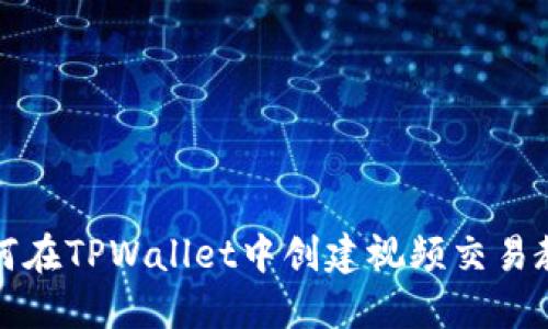 如何在TPWallet中创建视频交易教程