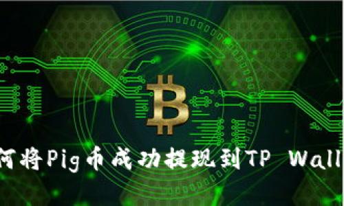 如何将Pig币成功提现到TP Wallet?