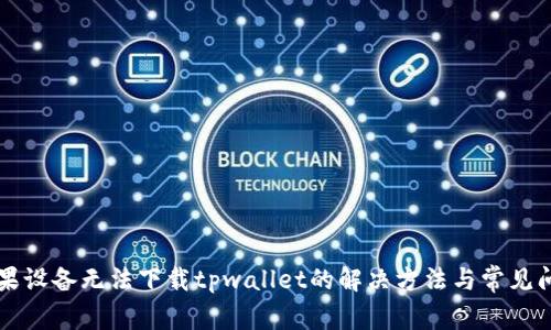 苹果设备无法下载tpwallet的解决方法与常见问题