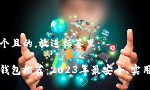 思考一个且的，放进标签里：

区块链钱包推荐：2023年最安全、实用的选择