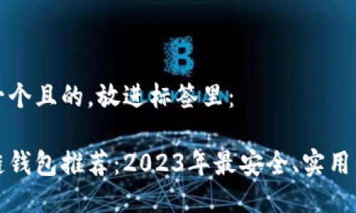 思考一个且的，放进标签里：

区块链钱包推荐：2023年最安全、实用的选择