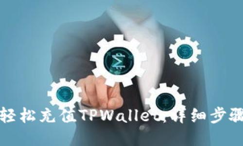 如何轻松充值TPWallet：详细步骤指南