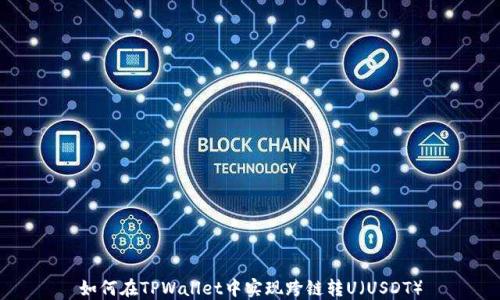 
如何在TPWallet中实现跨链转U（USDT）