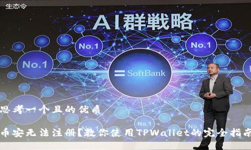 思考一个且的优质

币安无法注册？教你使用TPWallet的完全指南
