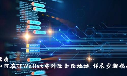 优质
如何在TPWallet中修改合约地址：详尽步骤指南
