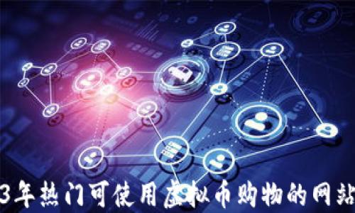 
2023年热门可使用虚拟币购物的网站推荐