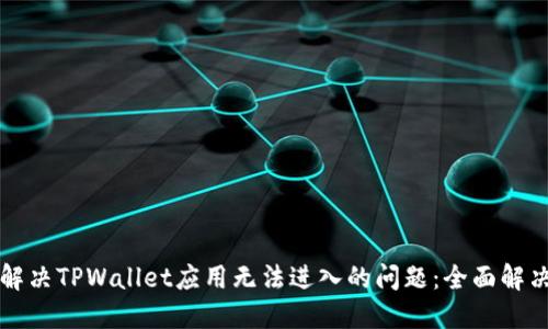 如何解决TPWallet应用无法进入的问题：全面解决指南