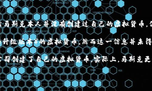 马斯克在加密货币领域的影响力毋庸置疑，尤其是他与各种虚拟币的关系，时常引发大众的关注和讨论。虽然马斯克本人并没有创建过自己的虚拟货币，但他在推特上多次提到的“狗狗币”（Dogecoin）和“以太坊”（Ethereum）等，往往会因为他的言论而迅速上涨。

然而，经过时间的推移，最近有消息称马斯克正在推动一种名为“新狗狗币”（New Dogecoin，仿佛是狗狗币的升级版本）的虚拟货币，然而这一信息并未得到官方确认，许多粉丝和加密货币投资者对此的反应依然持观望态度。

此外，马斯克旗下的星链（Starlink）和特斯拉（Tesla）等公司也开始接受比特币支付，但这并不意味着这些公司创建了自己的虚拟货币。实际上，马斯克更多的是利用他的社会地位和影响力来推广各类加密货币，推动关于区块链技术的普及与发展。

不过，在未来的日子里，谁知道马斯克会宣布什么新项目呢？虚拟币的世界瞬息万变，持币投资需谨慎。