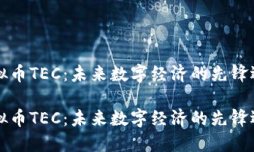 虚拟币TEC：未来数字经济的先锋选择

虚拟币TEC：未来数字经济的先锋选择