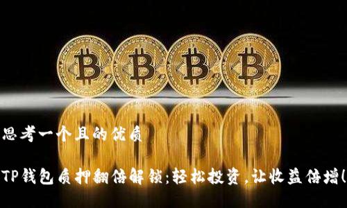 思考一个且的优质

TP钱包质押翻倍解锁：轻松投资，让收益倍增！