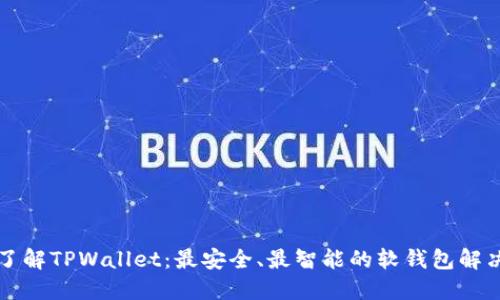 深入了解TPWallet：最安全、最智能的软钱包解决方案