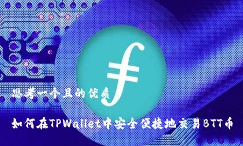 思考一个且的优质

如何在TPWallet中安全便捷地交易BTT币