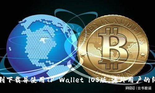 如何顺利下载并使用TP Wallet iOS版：海外用户的终极指南