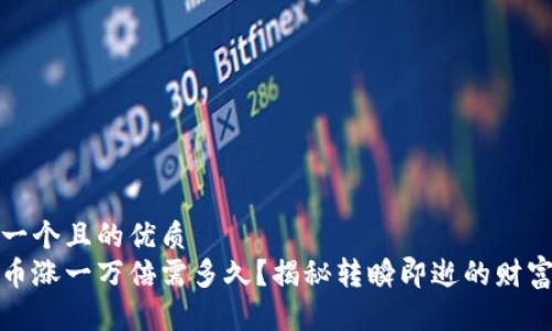 思考一个且的优质
虚拟币涨一万倍需多久？揭秘转瞬即逝的财富机遇