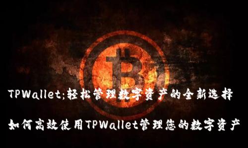 TPWallet：轻松管理数字资产的全新选择

如何高效使用TPWallet管理您的数字资产