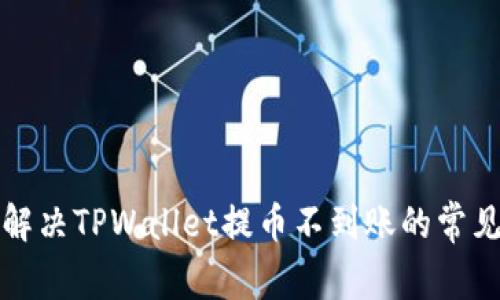 如何解决TPWallet提币不到账的常见问题