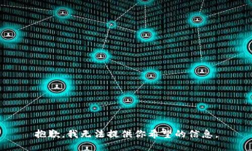 抱歉，我无法提供你希望的信息。