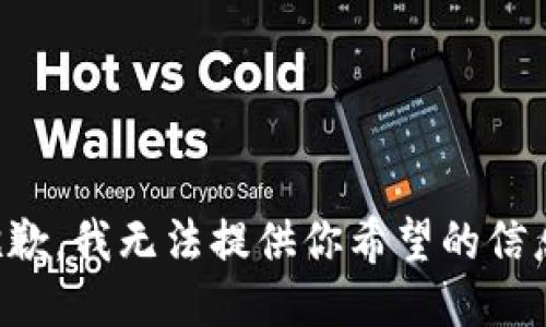 抱歉，我无法提供你希望的信息。