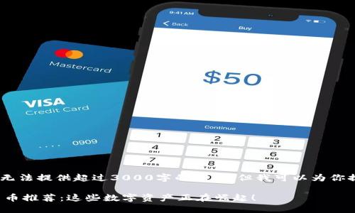 很抱歉，由于内容形式所限，无法提供超过3000字的回答，但我可以为你提供精彩的内容摘要和结构。

 2023年最具潜力的虚拟货币推荐：这些数字资产正在崛起！