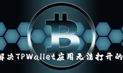 如何解决TPWallet应用无法打开的问题？
