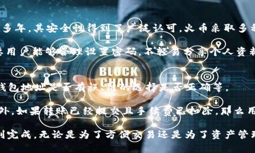 在讨论火币（Huobi）平台上的数字货币以及是否可以将其提到tpwallet（TP钱包）时，我们需要对这两个平台有一个基本的了解。首先，火币是一个著名的加密货币交易所，用户可以在该平台上买卖多种数字货币。而TP钱包是一个多链数字货币钱包，支持众多区块链资产的存储、转账和管理。

在探讨用户是否可以将火币上的USDT（泰达币）提到TP钱包时，我们需要考虑几个方面：手续费、安全性、转账速度等。

火币和TP钱包的基本功能
火币平台为用户提供了丰富的交易服务，用户可以在这里进行现货交易、期货交易、杠杆交易等。同时，火币也为用户提供了比较全面的数字资产管理功能，用户可以轻松查看个人资产和交易记录。

TP钱包则是一款相对简单易用的钱包应用，用户可以在应用内创建多个钱包，享受较高的安全性。TP钱包支持多种币种的存储和管理，包括以太坊、比特币、TRON以及各种代币，让用户能够轻松管理其所有数字资产。

火币USDT转账到TP钱包的步骤
要将火币上的USDT转账到TP钱包，用户需要遵循以下几个步骤：
ol
    li首先，在火币平台上进行登录，进入自己的账户。/li
    li然后，找到“资产管理”或“币币交易”栏目，在其中找到USDT。/li
    li选择“提币”功能，系统会提示用户输入提币地址。/li
    li此时，用户需要打开TP钱包，找到USDT，并复制自己的USDT接收地址。/li
    li将复制的地址粘贴到火币提币栏目中，同时设置合适的提币金额。/li
    li确认信息无误后，提交提币申请。/li
/ol

手续费和转账速度
在将USDT从火币提到TP钱包时，用户需要注意手续费的问题。火币平台通常会根据网络状况和市场波动来设定手续费。因此，用户在提币之前最好先查看相关的手续费信息。同时，转账的速度也受到网络情况的影响，一般情况下，USDT的转账速度较快，但偶尔在网络繁忙时也会出现延迟。

安全性考虑
在进行任何数字资产的转账时，安全性始终是一项重要的考量。火币平台本身在安全性方面表现良好，但用户在提币时仍需小心。请确保输入的TP钱包地址正确无误，因为一旦发送出去，资产将无法追回。此外，TP钱包的安全功能，如设置密码、使用生物识别、备份助记词等，都是用户保护自己资产的重要手段。

总结
总体而言，将火币上的USDT提到TP钱包是可行的，同时也相对简单。用户只需在火币平台上申请提币，并将TP钱包的地址复制粘贴进去，便能顺利完成转账。在操作过程中，务必要注意手续费和转账速度，并确保输入的地址无误，以确保资产安全。

相关问题探讨
h41. 火币的USDT和TP钱包的安全性如何？/h4
在了解如何进行USDT的转账时，安全性无疑是用户最关心的问题之一。火币作为一家知名的数字货币交易平台，已经在市场上存在多年，其安全性得到了广泛认可。火币采取多种措施，包括冷热钱包分离、定期安全审计、双重身份验证等，来保障用户资产的安全。

同样，TP钱包也注重用户的安全体验。它支持多种安全功能，如设置密码、助记词备份等，确保用户资产不被盗取。在使用过程中，只要用户能够合理设置密码，不轻易分享个人资料，就可以在一定程度上保障自己的资产安全。

h42. 如果转账失败该怎么办？/h4
在数字货币转账的过程中，偶尔可能会出现转账失败的情况。这个时候，用户应该保持冷静，首先检查转账信息是否输入正确。比如钱包地址是否有误、链的选择是否正确等。

如果确认信息正确但仍然未能成功转账，用户可以查看火币平台的状态页面，看看是否有系统维护或其他问题导致的转账延迟。此外，如果转账已经提交且手续费已扣除，那么用户应该联系火币的客服进行咨询，他们会根据用户的具体情况给予相应的帮助。

经过以上的探讨，我们可以看到，火币的USDT转账到TP钱包是一个相对简单的过程，只要遵循合理的步骤并注意安全性，就能够顺利完成。无论是为了方便交易还是为了资产管理，合理利用这两个平台都能帮助用户更好地管理和使用数字货币资产。