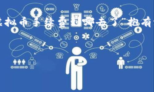 思考一个且的

在这个信息时代，很多人对虚拟币的接触日益增加，尤其是涉及到手续费这一重要环节的问题。用户可能会对“虚拟币手续费到哪去了”抱有浓厚的兴趣。这样的不仅直接反映了用户的搜索意图，也引出了很多相关联的内容，这些内容将有助于提升效果。



揭秘！虚拟币手续费的流向与真相