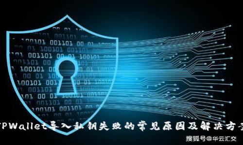 TPWallet导入私钥失败的常见原因及解决方案