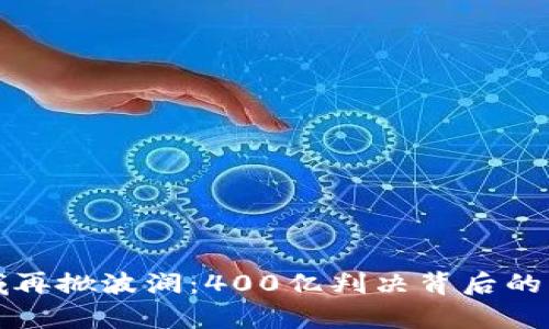 虚拟币领域再掀波澜：400亿判决背后的真相与影响