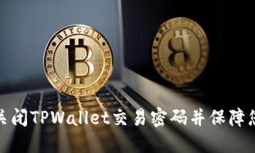 如何安全地关闭TPWallet交易密码并保障您的资产安全