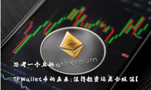 思考一个且的

TPWallet币的未来：值得投资还是会贬值？
