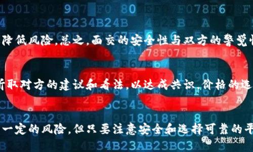   深入探讨虚拟币面交：尽享数字货币交易的便捷体验 / 

 guanjianci 虚拟币, 面交, 数字货币, 交易安全 /guanjianci 

什么是虚拟币面交？
虚拟币面交，简单来说，就是指人们在面对面的环境中进行数字货币的交易。这种方式起源于数字货币的兴起，越来越多的人希望能够通过直接的交易方式来买卖自己的虚拟资产。与传统的在线交易不同，面交提供了更多的安全感和直接的交流体验。想象一下，你和另一个买卖双方在咖啡店相遇，交谈着彼此的需求和协议，然后轻松地完成交易。相比于那些复杂的在线平台，面交显得更加简单直观。

为什么选择虚拟币面交？
选择虚拟币面交有几个原因，首先是交易的安全性。在面对面的交流中，双方可以直接核实交易的细节，包括金额、货币种类等，减少了在线交易可能存在的风险，比如诈骗或者身份伪装。其次，这种方式还带来了更个人化的体验，交易双方可以通过面对面的沟通，建立信任，从而更容易达成一致。

虚拟币面交的流程是怎样的？
从开始到结束，虚拟币面交的流程通常可以分为几个步骤。首先，买方和卖方在一些社区、论坛或者专门的交易平台上进行联系。确定交易意向后，两者会约定一个安全、公共的地点进行面交，比如咖啡馆或公园。这种选择既能确保双方的安全，又能便于交易。

接下来，是交易的核心——确认双方面交的内容。在这个阶段，买方需要查看卖方的虚拟币钱包，确认其币量与交易价格是否一致。而卖方也可以通过手机转账等方式，在现场完成交易。在这个过程中，双方可以随时进行交流，确保交易的透明度。交易完成后，不妨互加联系方式，以便未来更好地交流，建立长久的合作关系。

虚拟币面交的风险与注意事项
虽然虚拟币面交有很多优势，但同样也伴随着一些风险。首先是交易的安全问题，尽管双方在面交时会进行确认，但依然可能存在一些不法分子的诈骗行为。因此，选择交易地点时要尽量挑选人流较多的地方，避免偏僻的区域。其次，在交易时一定要明确价格、数量等细节，最好能有书面记录以备后用。

另外，对于一些小额交易，双方可选择用常见的交易方式，比如现金、支付宝或微信支付等，而避免使用复杂的转账方式，确保交易的快速和顺利。

如何确保虚拟币面交的安全性？
确保虚拟币面交的安全性可以通过几个方面来实现。首先，选择一个人流量较大的公共场所，不仅能降低潜在的风险，也能让双方在一个舒适、开放的环境中进行交易。其次，提前约定好交易细节，比如价格、数量等，可以避免交易中的误解。

此外，交易前可进行身份验证，比如出示身份证件等，这不仅是对双方的一种保障，也能增强彼此的信任感。在进行交易时，建议双方各自使用自己的手机进行即时确认，让整个交易过程更加透明，降低风险。

如何选择虚拟币面交平台？
对于想要进行虚拟币面交的人来说，选择合适的平台也十分重要。目前市场上有不少交易平台，但并非所有平台都适合面交。在选择平台时，最好关注以下几个方面：首先是平台的信誉和用户评价，这可以从社交媒体、论坛等渠道了解。此外，平台是否提供安全的交流工具和交易细节确认功能，也是选择时的重要考虑因素。

同时，某些平台会提供面交的中介服务，这种方式可以在一定程度上保护交易双方的利益。在交易过程中，如果出现问题，这种平台通常也会提供相应的解决方案，可以大大提高交易的安全性。

虚拟币面交的未来发展趋势
随着数字货币的普及，虚拟币面交的形式也在不断演变。从最初的单纯面对面交易，到如今出现了一系列的创新和变化。未来，随着科技的发展，可能会有更多便捷的手段来促进面交，比如AR（增强现实）技术和区块链的加密验证，将不断提升交易的安全性和便利性。

常见问题解答
对于虚拟币面交，人们有很多疑惑，下面我们来解答其中的两个常见问题。

一、虚拟币面交安全吗?
虽然面交提供了一种相对安全的交易方式，但仍需注意几个要点。选择人流量较大的地点，提前确认身份信息，以及交易时彼此使用各自的手机进行支付确认，这些方法能够有效降低风险。总之，面交的安全性与双方的警觉性和交易环境密切相关。

二、应该如何选择虚拟币的成交价格？
在进行虚拟币面交时，选择成交价格是一个关键因素。你可以参考各大虚拟币交易平台的实时价格，结合市场的价格波动进行合理的定价。同时，不妨与另一方进行开放的交流，听取对方的建议和看法，以达成共识。价格的选择不妨参考市场行情变化，确保你所选择的价格合理且具竞争力。

总结
虚拟币面交作为数字货币交易的一种新兴方式，正在受到越来越多人的关注。通过这种方式，买卖双方不仅能够增加交易的安全性，还能享受到面对面的交流体验。虽然面交也有一定的风险，但只要注意安全和选择可靠的平台，就能降低这些风险。而随着科技的不断进步，虚拟币面交的未来将更加丰富多彩。