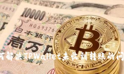 如何解决TPWallet未收到转账的问题？