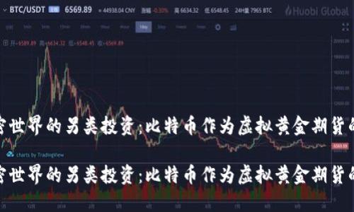 探讨加密世界的另类投资：比特币作为虚拟黄金期货的合法性

探讨加密世界的另类投资：比特币作为虚拟黄金期货的合法性