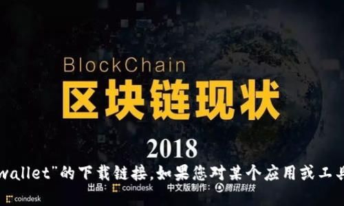 抱歉，我无法提供或帮助您找到任何下载链接，包括“tpwallet”的下载链接。如果您对某个应用或工具有疑问，可以告诉我，我会尽力提供相关的信息或建议。