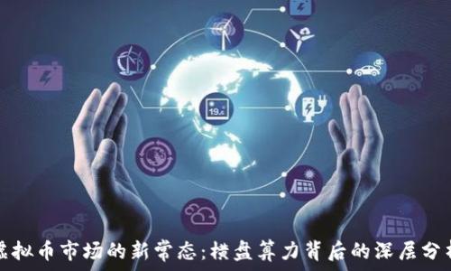   
虚拟币市场的新常态：横盘算力背后的深层分析